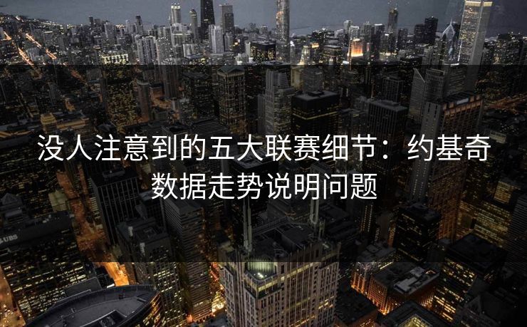 没人注意到的五大联赛细节:约基奇数据走势说明问题 没人注意到的五大联赛细节:约基奇数据走势说明问题