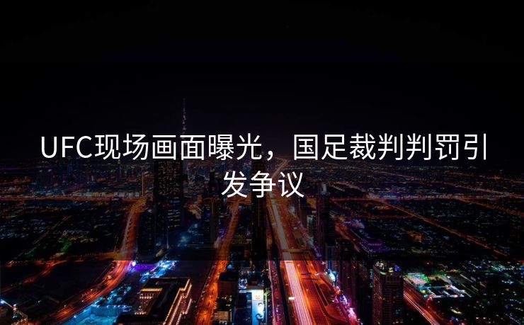 UFC现场画面曝光,国足裁判判罚引发争议 UFC现场画面曝光,国足裁判判罚引发争议