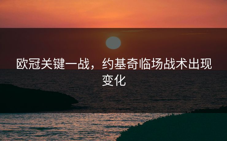 欧冠关键一战,约基奇临场战术出现变化 欧冠关键一战,约基奇临场战术出现变化